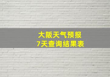 大阪天气预报7天查询结果表