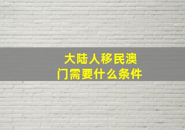 大陆人移民澳门需要什么条件