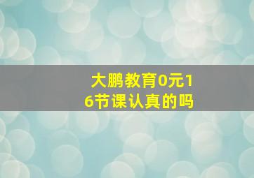 大鹏教育0元16节课认真的吗