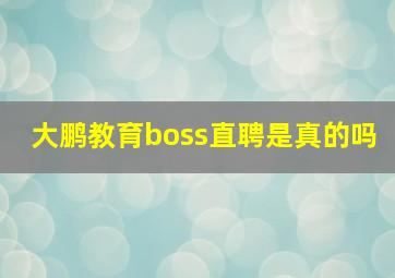 大鹏教育boss直聘是真的吗