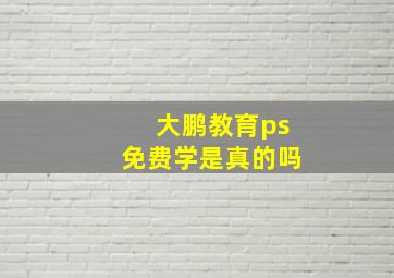 大鹏教育ps免费学是真的吗