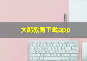 大鹏教育下载app