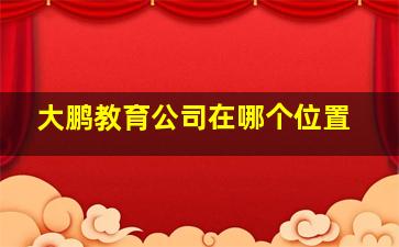 大鹏教育公司在哪个位置