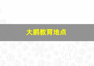 大鹏教育地点