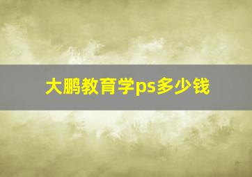 大鹏教育学ps多少钱