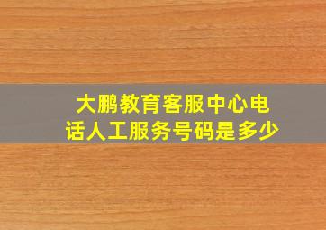 大鹏教育客服中心电话人工服务号码是多少