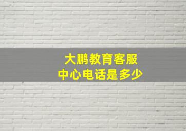 大鹏教育客服中心电话是多少