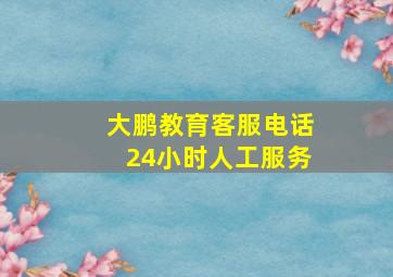 大鹏教育客服电话24小时人工服务