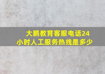 大鹏教育客服电话24小时人工服务热线是多少