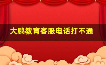 大鹏教育客服电话打不通