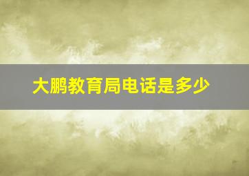 大鹏教育局电话是多少