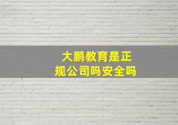 大鹏教育是正规公司吗安全吗