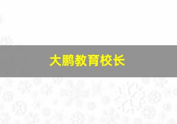 大鹏教育校长