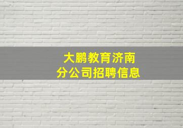 大鹏教育济南分公司招聘信息