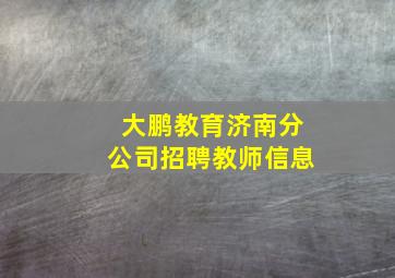 大鹏教育济南分公司招聘教师信息