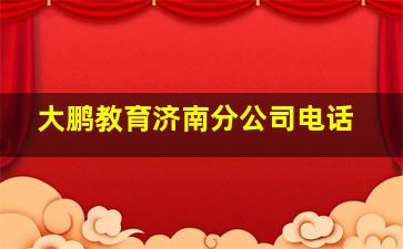 大鹏教育济南分公司电话