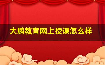 大鹏教育网上授课怎么样