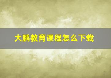 大鹏教育课程怎么下载