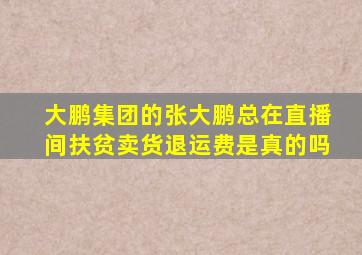 大鹏集团的张大鹏总在直播间扶贫卖货退运费是真的吗