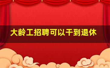 大龄工招聘可以干到退休