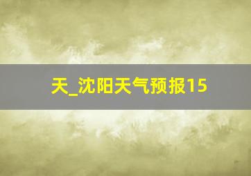 天_沈阳天气预报15