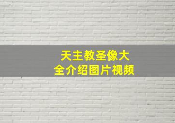 天主教圣像大全介绍图片视频