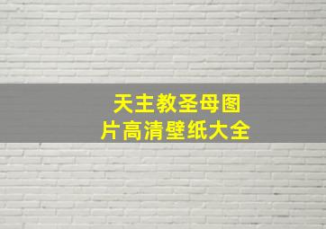 天主教圣母图片高清壁纸大全