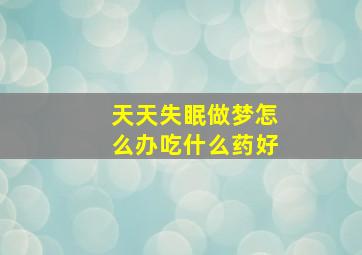 天天失眠做梦怎么办吃什么药好