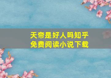 天帝是好人吗知乎免费阅读小说下载