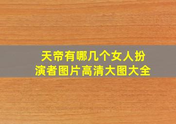 天帝有哪几个女人扮演者图片高清大图大全