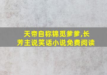 天帝自称锦觅爹爹,长芳主说笑话小说免费阅读