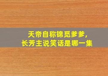 天帝自称锦觅爹爹,长芳主说笑话是哪一集