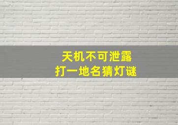 天机不可泄露打一地名猜灯谜