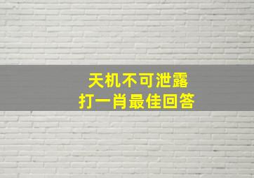 天机不可泄露打一肖最佳回答