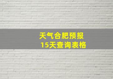 天气合肥预报15天查询表格