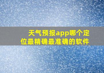 天气预报app哪个定位最精确最准确的软件