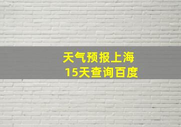 天气预报上海15天查询百度