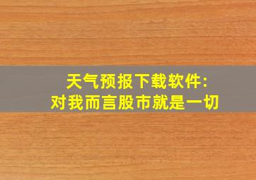 天气预报下载软件:对我而言股市就是一切