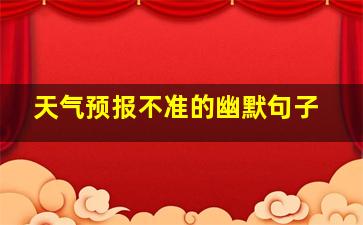 天气预报不准的幽默句子