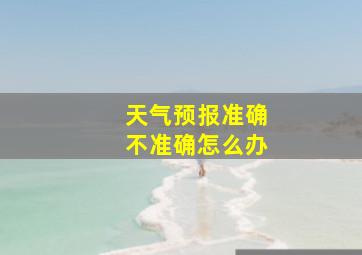 天气预报准确不准确怎么办