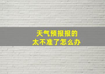 天气预报报的太不准了怎么办