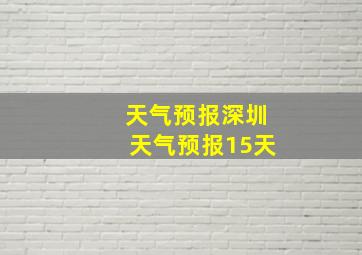 天气预报深圳天气预报15天