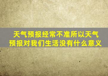 天气预报经常不准所以天气预报对我们生活没有什么意义