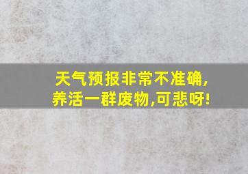 天气预报非常不准确,养活一群废物,可悲呀!