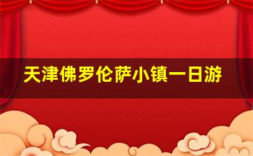 天津佛罗伦萨小镇一日游