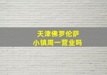 天津佛罗伦萨小镇周一营业吗