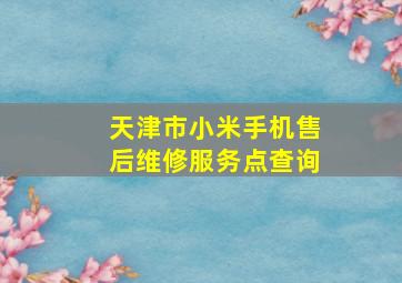 天津市小米手机售后维修服务点查询