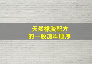 天然橡胶配方的一般加料顺序