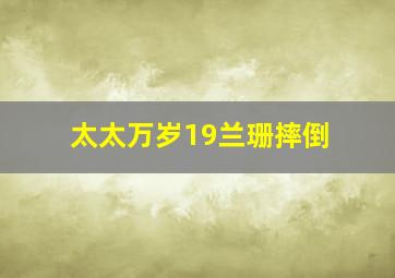 太太万岁19兰珊摔倒