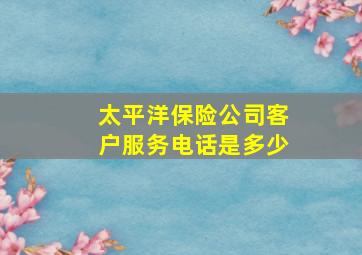 太平洋保险公司客户服务电话是多少